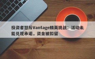 投资者怒斥Vantage精英挑战：活动未能兑现承诺，资金被扣留