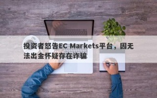 投资者怒告EC Markets平台，因无法出金怀疑存在诈骗