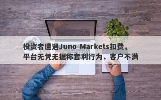 投资者遭遇Juno Markets扣费，平台无凭无据称套利行为，客户不满