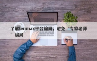 了解lenmax平台骗局，避免“专家老师”骗局