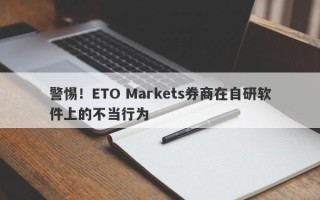 警惕！ETO Markets券商在自研软件上的不当行为