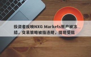 投资者反映NXG Markets账户被冻结，交易策略被指违规，提现受阻