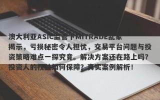 澳大利亚ASIC监管下MiTRADE乱象揭示，亏损秘密令人担忧，交易平台问题与投资策略难点一探究竟。解决方案还在路上吗？投资人的权益如何保障？真实案例解析！