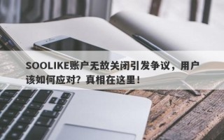 SOOLIKE账户无故关闭引发争议，用户该如何应对？真相在这里！