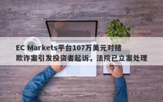 EC Markets平台107万美元对赌欺诈案引发投资者起诉，法院已立案处理