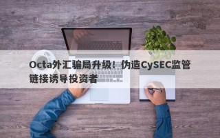 Octa外汇骗局升级！伪造CySEC监管链接诱导投资者