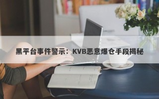 黑平台事件警示：KVB恶意爆仓手段揭秘