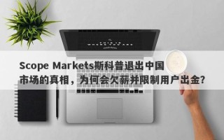 Scope Markets斯科普退出中国市场的真相，为何会欠薪并限制用户出金？