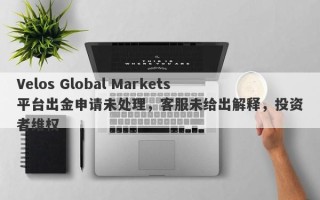 Velos Global Markets平台出金申请未处理，客服未给出解释，投资者维权