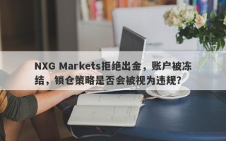 NXG Markets拒绝出金，账户被冻结，锁仓策略是否会被视为违规？