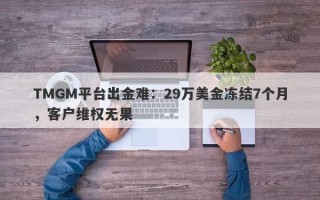 TMGM平台出金难：29万美金冻结7个月，客户维权无果