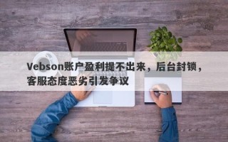 Vebson账户盈利提不出来，后台封锁，客服态度恶劣引发争议