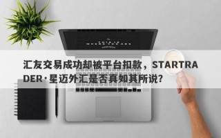 汇友交易成功却被平台扣款，STARTRADER·星迈外汇是否真如其所说？