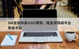 XM宣称持有ASIC牌照，赠金诱饵成平台吸金手段