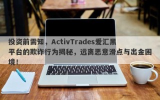 投资前需知，ActivTrades爱汇黑平台的欺诈行为揭秘，远离恶意滑点与出金困境！