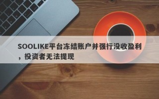 SOOLIKE平台冻结账户并强行没收盈利，投资者无法提现