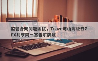 监管合规问题困扰，Traze与山海证券ZFX共享同一塞舌尔牌照