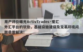 用户评价曝光ActivTrades·爱汇外汇平台的软肋，基础设施建设及交易环境问题亟需解决！