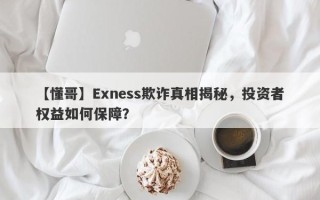 【懂哥】Exness欺诈真相揭秘，投资者权益如何保障？