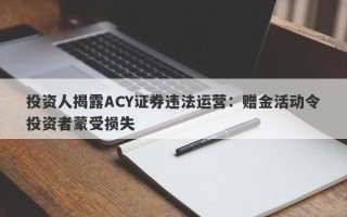 投资人揭露ACY证券违法运营：赠金活动令投资者蒙受损失