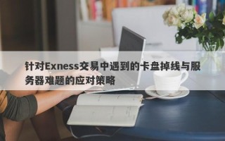 针对Exness交易中遇到的卡盘掉线与服务器难题的应对策略