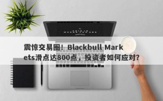 震惊交易圈！Blackbull Markets滑点达800点，投资者如何应对？