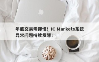 年底交易需谨慎！IC Markets系统异常问题持续发酵！