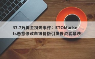 37.7万美金损失事件：ETOMarkets恶意修改白银价格引发投资者暴跌！