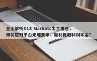 全面解析DLS Markets出金难题，如何应对平台无理要求，顺利提取利润本金？