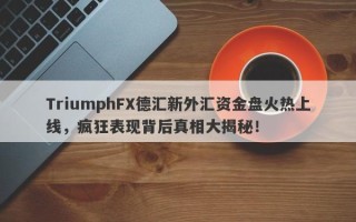 TriumphFX德汇新外汇资金盘火热上线，疯狂表现背后真相大揭秘！