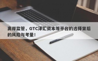 离岸监管，GTC泽汇资本等平台的选择背后的风险与考量！