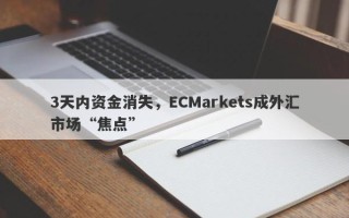 3天内资金消失，ECMarkets成外汇市场“焦点”