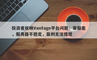 投资者反映Vantage平台问题：客服差，服务器不稳定，盈利无法提现