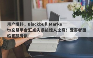 用户爆料，Blackbull Markets交易平台汇点失误达惊人之高！受害者面临巨额亏损！