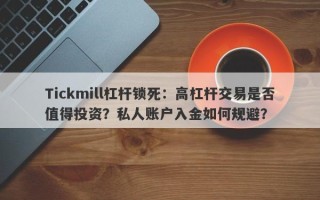 Tickmill杠杆锁死：高杠杆交易是否值得投资？私人账户入金如何规避？