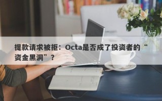 提款请求被拒：Octa是否成了投资者的“资金黑洞”？