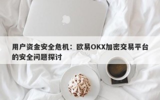 用户资金安全危机：欧易OKX加密交易平台的安全问题探讨