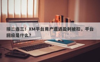 接二连三！XM平台用户遭遇盈利被扣，平台回应是什么？