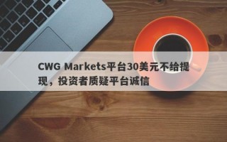 CWG Markets平台30美元不给提现，投资者质疑平台诚信