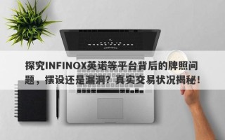 探究INFINOX英诺等平台背后的牌照问题，摆设还是漏洞？真实交易状况揭秘！