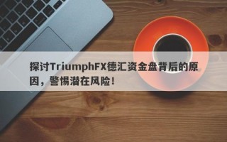 探讨TriumphFX德汇资金盘背后的原因，警惕潜在风险！