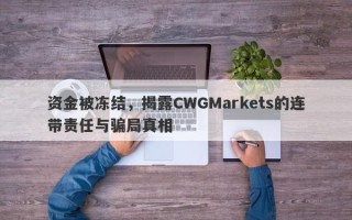 资金被冻结，揭露CWGMarkets的连带责任与骗局真相