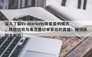 深入了解Ec Markets安盈盈利模式，风险狂欢与毒流量订单背后的真相！赚钱新招大解析！