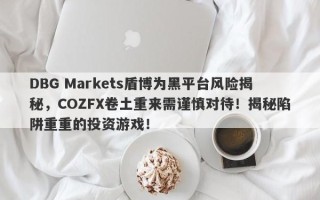 DBG Markets盾博为黑平台风险揭秘，COZFX卷土重来需谨慎对待！揭秘陷阱重重的投资游戏！