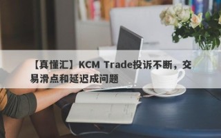 【真懂汇】KCM Trade投诉不断，交易滑点和延迟成问题