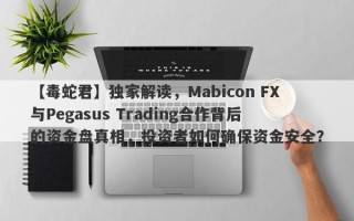 【毒蛇君】独家解读，Mabicon FX与Pegasus Trading合作背后的资金盘真相，投资者如何确保资金安全？