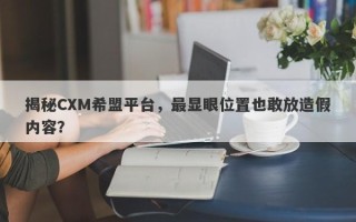 揭秘CXM希盟平台，最显眼位置也敢放造假内容？