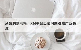 从盈利到亏损，XM平台出金问题引发广泛关注