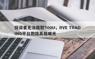 投资者无法提取500U，RVE TRADING平台跑路真相曝光