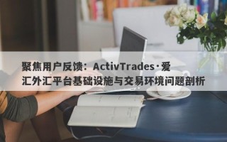 聚焦用户反馈：ActivTrades·爱汇外汇平台基础设施与交易环境问题剖析